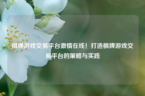 棋牌游戏交易平台激情在线！打造棋牌游戏交易平台的策略与实践