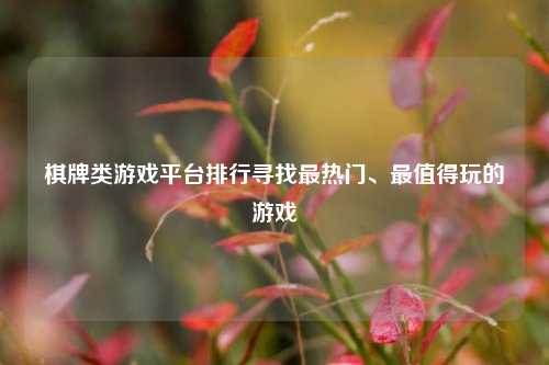 棋牌类游戏平台排行寻找最热门、最值得玩的游戏