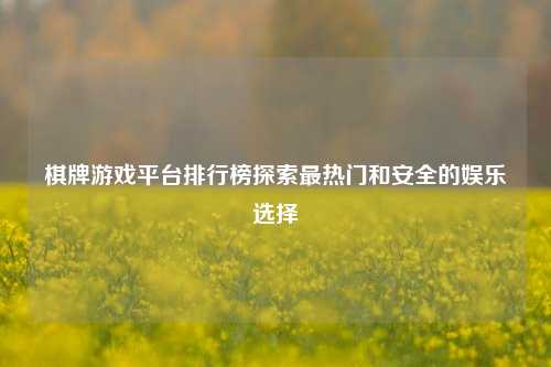 棋牌游戏平台排行榜探索最热门和安全的娱乐选择