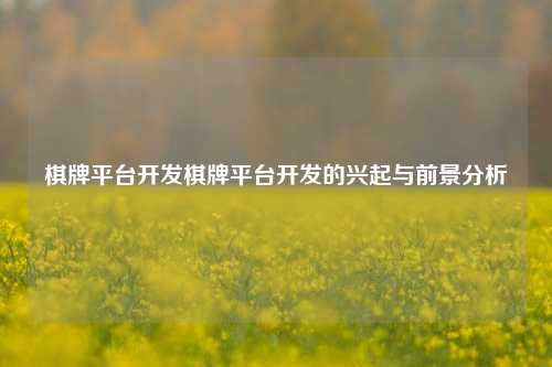 棋牌平台开发棋牌平台开发的兴起与前景分析