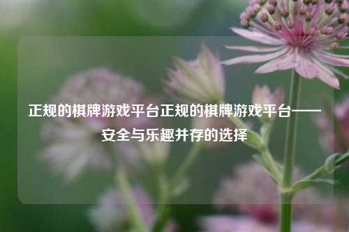 正规的棋牌游戏平台正规的棋牌游戏平台——安全与乐趣并存的选择