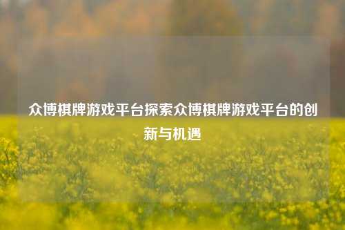 众博棋牌游戏平台探索众博棋牌游戏平台的创新与机遇