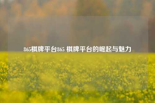 865棋牌平台865 棋牌平台的崛起与魅力