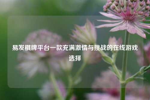 易发棋牌平台一款充满激情与挑战的在线游戏选择