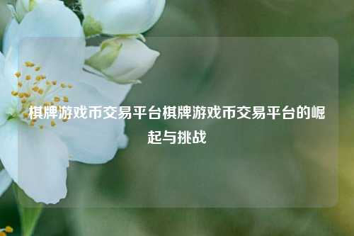 棋牌游戏币交易平台棋牌游戏币交易平台的崛起与挑战