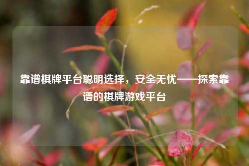 靠谱棋牌平台聪明选择，安全无忧——探索靠谱的棋牌游戏平台