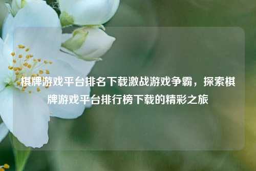 棋牌游戏平台排名下载激战游戏争霸，探索棋牌游戏平台排行榜下载的精彩之旅