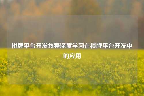 棋牌平台开发教程深度学习在棋牌平台开发中的应用