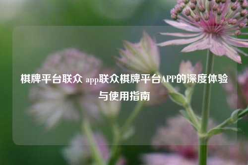 棋牌平台联众 app联众棋牌平台APP的深度体验与使用指南