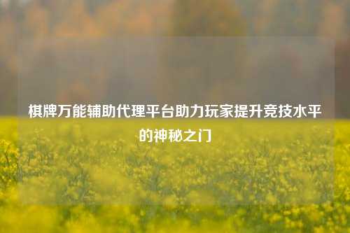 棋牌万能辅助代理平台助力玩家提升竞技水平的神秘之门