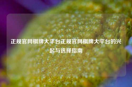 正规官网棋牌大平台正规官网棋牌大平台的兴起与选择指南