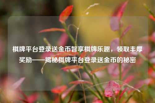 棋牌平台登录送金币智享棋牌乐趣，领取丰厚奖励——揭秘棋牌平台登录送金币的秘密