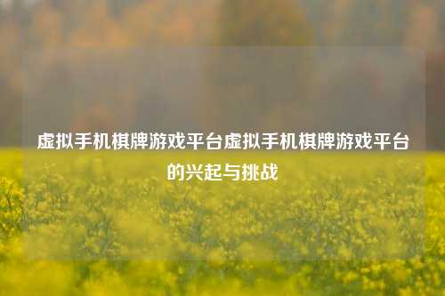 虚拟手机棋牌游戏平台虚拟手机棋牌游戏平台的兴起与挑战