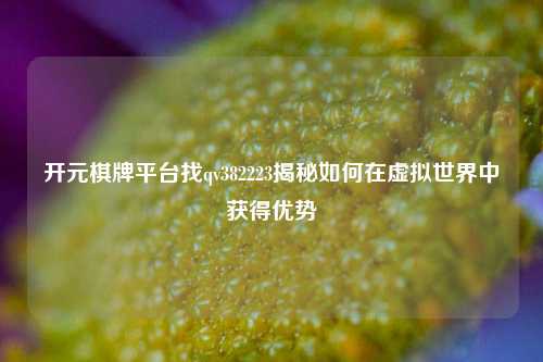 开元棋牌平台找qv382223揭秘如何在虚拟世界中获得优势