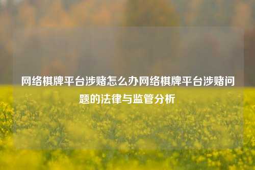 网络棋牌平台涉赌怎么办网络棋牌平台涉赌问题的法律与监管分析