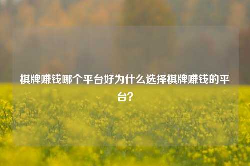 棋牌赚钱哪个平台好为什么选择棋牌赚钱的平台？