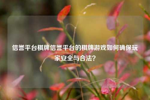 信誉平台棋牌信誉平台的棋牌游戏如何确保玩家安全与合法？