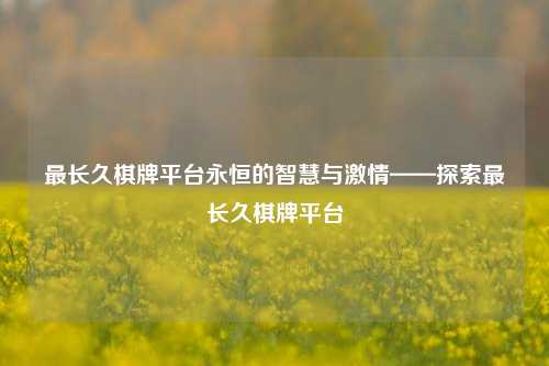 最长久棋牌平台永恒的智慧与激情——探索最长久棋牌平台