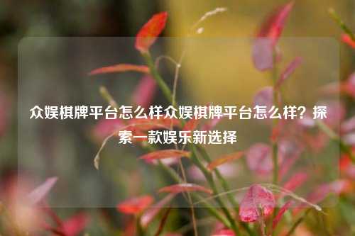 众娱棋牌平台怎么样众娱棋牌平台怎么样？探索一款娱乐新选择