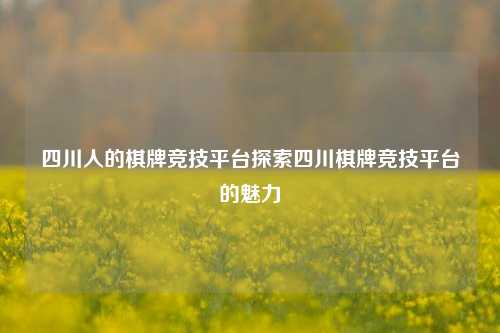 四川人的棋牌竞技平台探索四川棋牌竞技平台的魅力