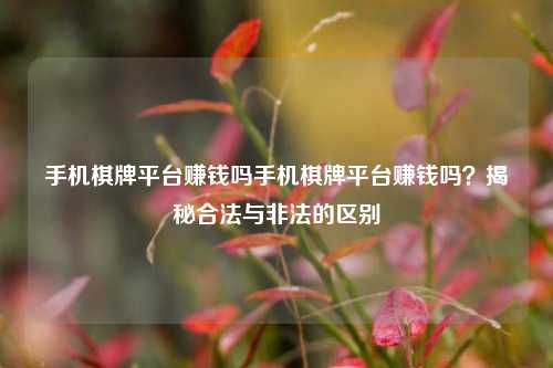 手机棋牌平台赚钱吗手机棋牌平台赚钱吗？揭秘合法与非法的区别