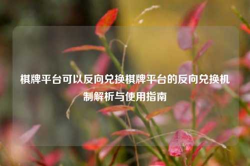 棋牌平台可以反向兑换棋牌平台的反向兑换机制解析与使用指南