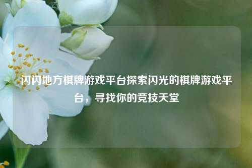 闪闪地方棋牌游戏平台探索闪光的棋牌游戏平台，寻找你的竞技天堂