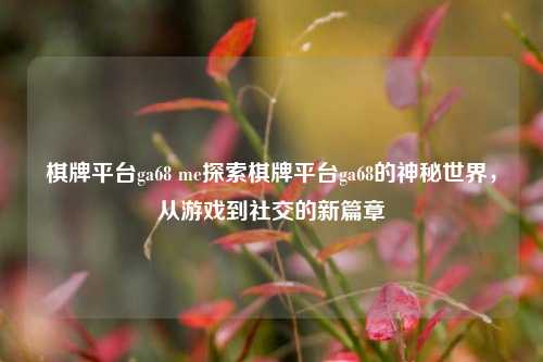 棋牌平台ga68 me探索棋牌平台ga68的神秘世界，从游戏到社交的新篇章