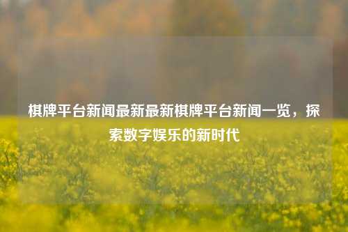 棋牌平台新闻最新最新棋牌平台新闻一览，探索数字娱乐的新时代