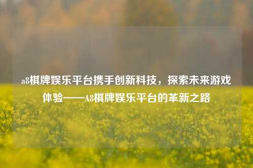 a8棋牌娱乐平台携手创新科技，探索未来游戏体验——A8棋牌娱乐平台的革新之路