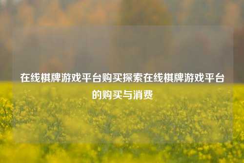 在线棋牌游戏平台购买探索在线棋牌游戏平台的购买与消费
