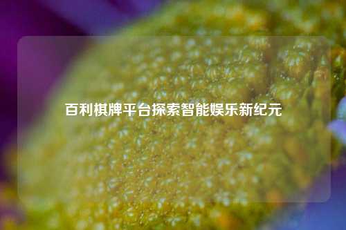 百利棋牌平台探索智能娱乐新纪元