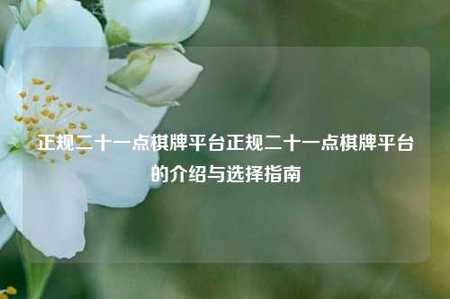 正规二十一点棋牌平台正规二十一点棋牌平台的介绍与选择指南