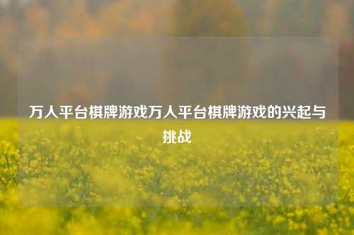 万人平台棋牌游戏万人平台棋牌游戏的兴起与挑战