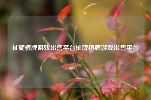 扯旋棋牌游戏出售平台扯旋棋牌游戏出售平台