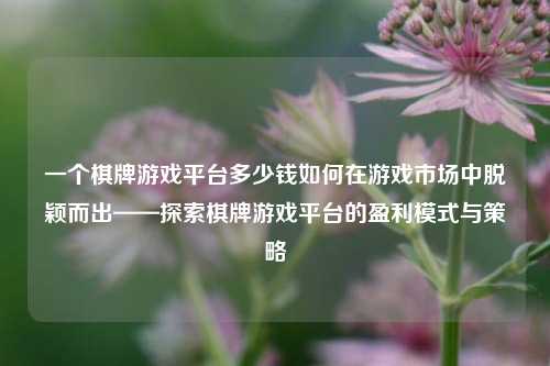 一个棋牌游戏平台多少钱如何在游戏市场中脱颖而出——探索棋牌游戏平台的盈利模式与策略