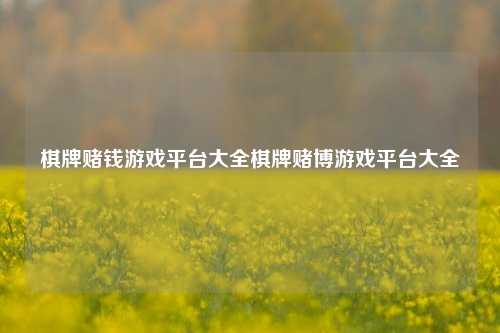 棋牌赌钱游戏平台大全棋牌赌博游戏平台大全