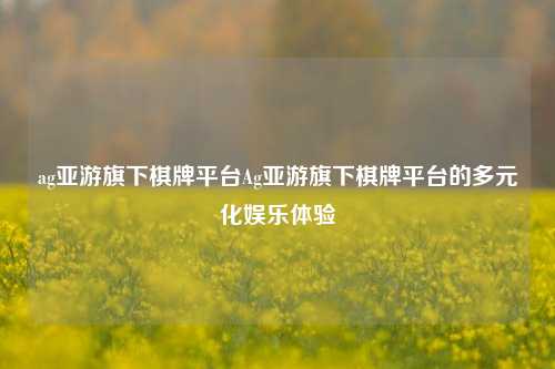 ag亚游旗下棋牌平台Ag亚游旗下棋牌平台的多元化娱乐体验