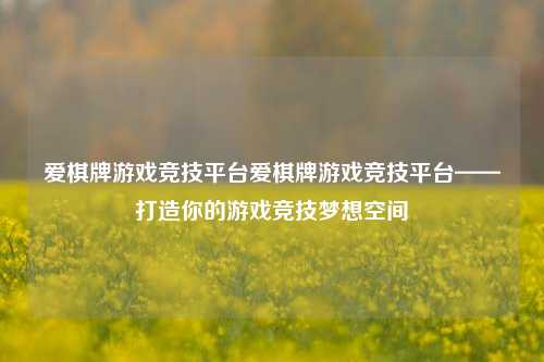 爱棋牌游戏竞技平台爱棋牌游戏竞技平台——打造你的游戏竞技梦想空间