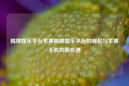 棋牌娱乐平台苹果棋牌娱乐平台的崛起与苹果手机的新机遇