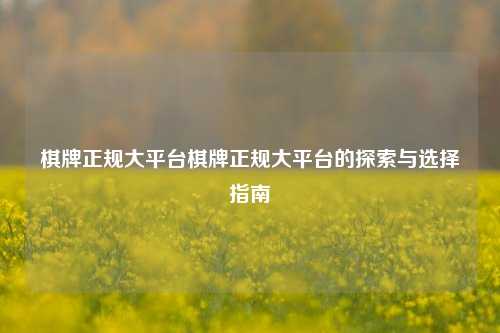 棋牌正规大平台棋牌正规大平台的探索与选择指南
