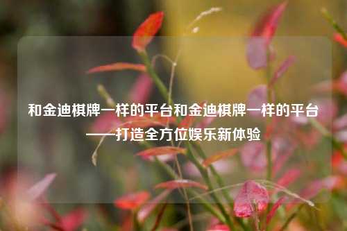 和金迪棋牌一样的平台和金迪棋牌一样的平台——打造全方位娱乐新体验