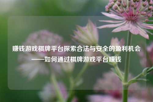 赚钱游戏棋牌平台探索合法与安全的盈利机会——如何通过棋牌游戏平台赚钱