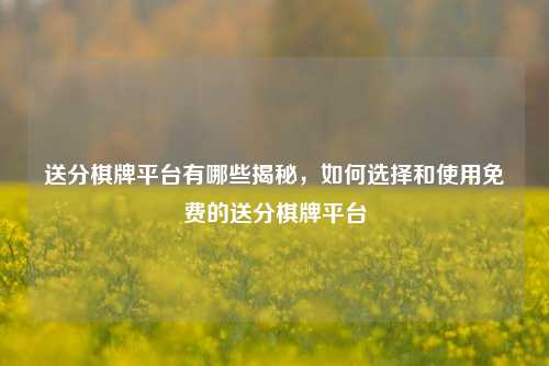 送分棋牌平台有哪些揭秘，如何选择和使用免费的送分棋牌平台