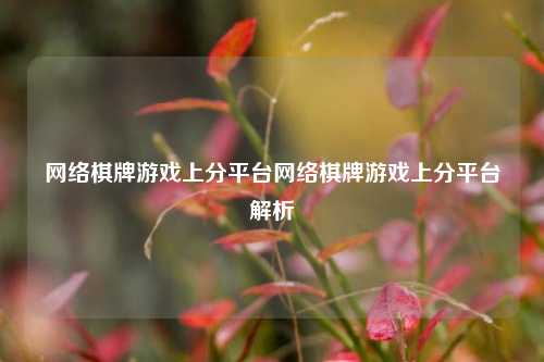 网络棋牌游戏上分平台网络棋牌游戏上分平台解析