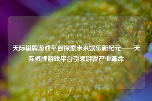 天际棋牌游戏平台探索未来娱乐新纪元——天际棋牌游戏平台引领游戏产业革命