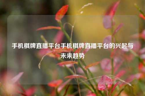 手机棋牌直播平台手机棋牌直播平台的兴起与未来趋势