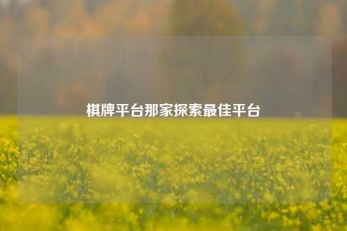 棋牌平台那家探索最佳平台
