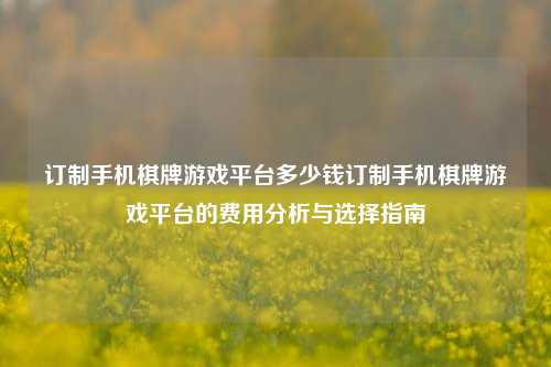 订制手机棋牌游戏平台多少钱订制手机棋牌游戏平台的费用分析与选择指南