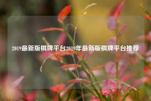 2019最新版棋牌平台2019年最新版棋牌平台推荐